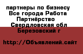 партнеры по бизнесу - Все города Работа » Партнёрство   . Свердловская обл.,Березовский г.